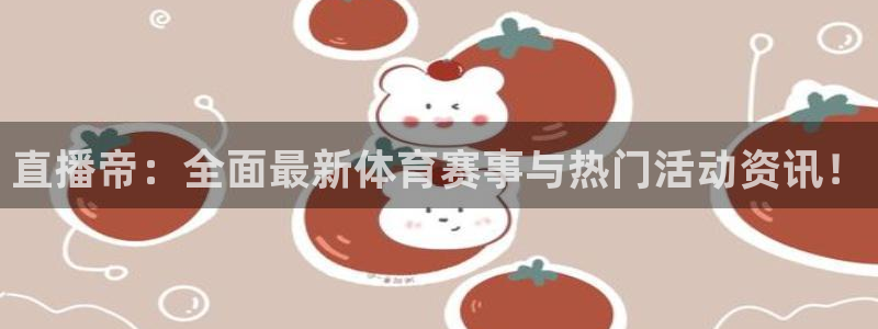 说球帝nba直播在线观看：直播帝：全面最新体育赛事与热门活动资讯！