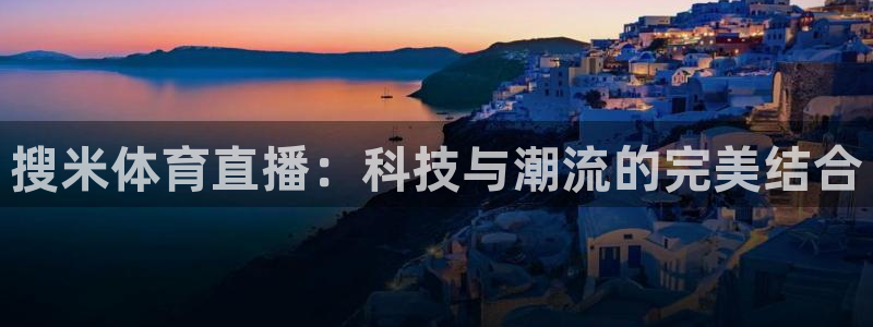 说球帝体育直播在线观看：搜米体育直播：科技与潮流的完美结合